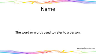 Name
The word or words used to refer to a person.
(noun)
www.excellentesl4u.com
 