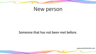 New person
Someone that has not been met before.
(noun)
www.excellentesl4u.com
 
