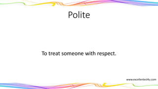 Polite
To treat someone with respect.
(adjective)
www.excellentesl4u.com
 