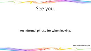 See you.
An informal phrase for when leaving.
www.excellentesl4u.com
 