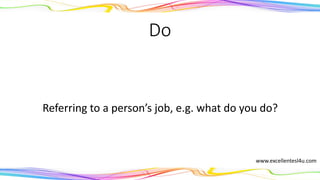 Do
Referring to a person’s job, e.g. what do you do?
(verb)
www.excellentesl4u.com
 