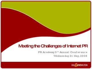 Meeting the Challenges of Internet PR PR Academy 5 th  Annual Conference Wednesday 31 May, 2006 