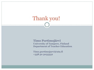 Timo Portimojärvi University of Tampere, Finland Department of Teacher Education [email_address] +358 50 3035352 Thank you!  