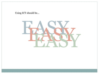 Using ICT should be... EASY EASY EASY 