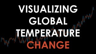 VISUALIZING
GLOBAL
TEMPERATURE
CHANGE
 
