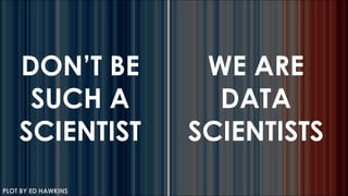 PLOT BY ED HAWKINS
DON’T BE
SUCH A
SCIENTIST
WE ARE
DATA
SCIENTISTS
 