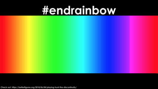 #endrainbow
Check out: https://betterfigures.org/2018/06/04/playing-hunt-the-discontinuity/
 