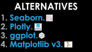 1. Seaborn.
2. Plotly.
3. ggplot.
4. Matplotlib v3.
ALTERNATIVES
 