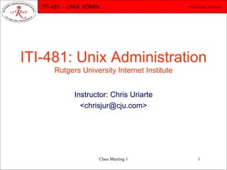 ITI-481: Unix Administration Rutgers University Internet Institute Instructor: Chris Uriarte <chrisjur@cju.com> 