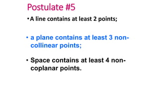 Postulate #5
•A line contains at least 2 points;
• a plane contains at least 3 non-
collinear points;
• Space contains at least 4 non-
coplanar points.
 