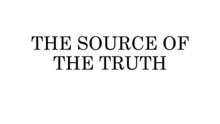 THE SOURCE OF
THE TRUTH
 