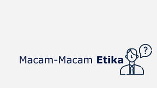 Macam-Macam Etika
 