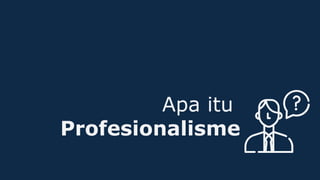 Apa itu
Profesionalisme
 