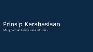 Prinsip Kerahasiaan
Menghormati kerahasiaan informasi
 