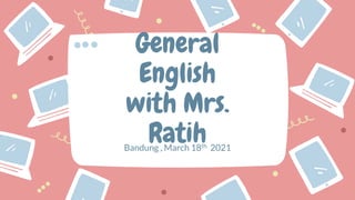 Bandung , March 18th 2021
General
English
with Mrs.
Ratih
 