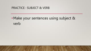 PRACTICE : SUBJECT & VERB
•Make your sentences using subject &
verb
 