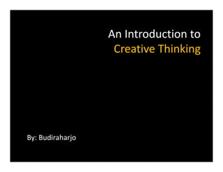 An Introduction to 
                  A I t d ti t
                   Creative Thinking
                                   g




By: Budiraharjo
 y           j
 