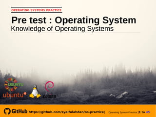 https://github.com/syaifulahdan/os-practice| Operating System Practice |1 to 45
OPERATING SYSTEMS PRACTICE
Knowledge of Operating Systems
Pre test : Operating System
https://github.com/syaifulahdan/os-practice|
 
