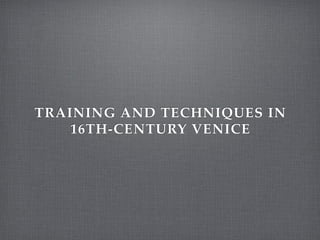 TRAINING AND TECHNIQUES IN
    16TH-CENTURY VENICE
 