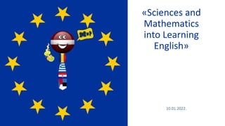«Sciences and
Mathematics
into Learning
English»
10.01.2022.
 