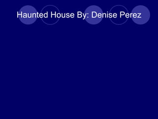 Haunted House By: Denise Perez 