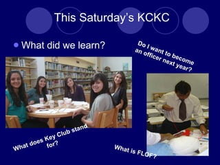 This Saturdays KCKC What did we learn?  What does Key Club stand for? What is FLOF? Do I want to become an officer next year? 