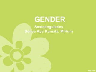 GENDER
Sosiolinguistics
Sonya Ayu Kumala, M.Hum
 