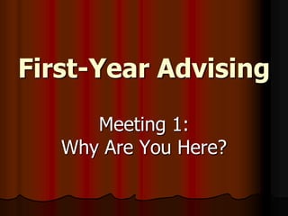 First-Year Advising Meeting 1: Why Are You Here? 