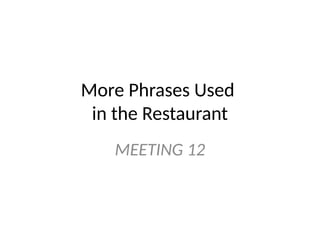 More Phrases Used
in the Restaurant
MEETING 12
 
