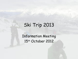 Ski Trip 2013

Information Meeting
 15th October 2012
 