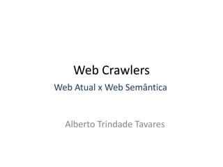 Web Crawlers
Web Atual x Web Semântica


  Alberto Trindade Tavares
 