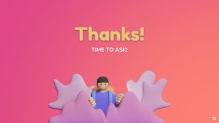 Thanks!
TIME TO ASK!
13
 