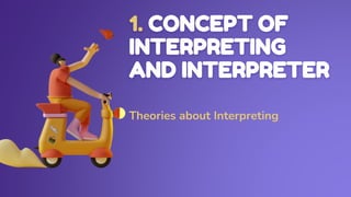 1. CONCEPT OF
INTERPRETING
AND INTERPRETER
Theories about Interpreting
 