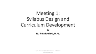 Meeting 1:
Syllabus Design and
Curriculum Development
by
Hj. Nina Fatriana,M.Pd.
spada Universitas Teknokrat Indonesia My Email:
nf2956@gmail.com
 