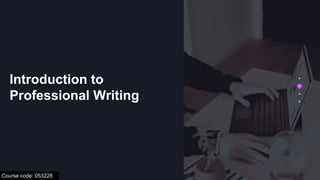 Introduction to
Professional Writing
Course code: 053228
 