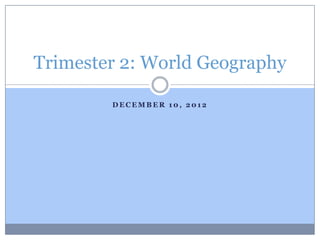 Trimester 2: World Geography

        DECEMBER 10, 2012
 