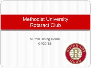 Methodist University
  Rotaract Club

   Alumni Dining Room
        01/20/12
 