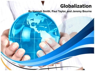 Globalization By Hannah Smith, Paul Taylor, and Jeremy Bourne 