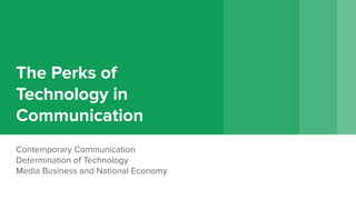 The Perks of
Technology in
Communication
Contemporary Communication
Determination of Technology
Media Business and National Economy
 