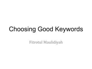 Choosing Good Keywords
Fitrotul Maulidiyah
 