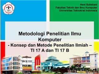 Metodologi Penelitian Ilmu
Komputer
- Konsep dan Metode Penelitian Ilmiah –
TI 17 A dan TI 17 B
Heni Sulistiani
Fakultas Teknik dan Ilmu Komputer
Universitas Teknokrat Indonesia
 