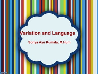 Variation and Language
Sonya Ayu Kumala, M.Hum
 