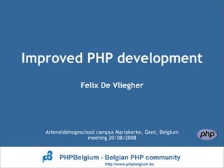 Improved PHP development
                Felix De Vliegher




   Arteveldehogeschool campus Mariakerke, Gent, Belgium
                   meeting 20/08/2008
 