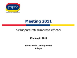 Meeting 2011 Sviluppare reti d’impresa efficaci 19 maggio 2011 Savoia Hotel Country House Bologna 