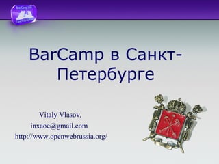 BarCamp  в Санкт-Петербурге Vitaly Vlasov ,  [email_address]   http://www.openwebrussia.org/ 