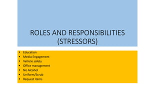 ROLES AND RESPONSIBILITIES
(STRESSORS)
 Education
 Media Engagement
 Vehicle safety
 Office management
 No Alcohol
 Uniform/Scrub
 Request items
 