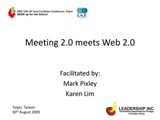 Meeting 2.0 meets Web 2.0 Facilitated by:  Mark Pixley Karen Lim Taipei, Taiwan 30th August 2009 