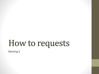How to requests
Meeting 3
 