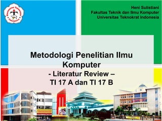Metodologi Penelitian Ilmu
Komputer
- Literatur Review –
TI 17 A dan TI 17 B
Heni Sulistiani
Fakultas Teknik dan Ilmu Komputer
Universitas Teknokrat Indonesia
 