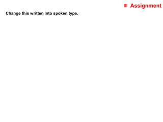 Assignment
Change this written into spoken type.
 